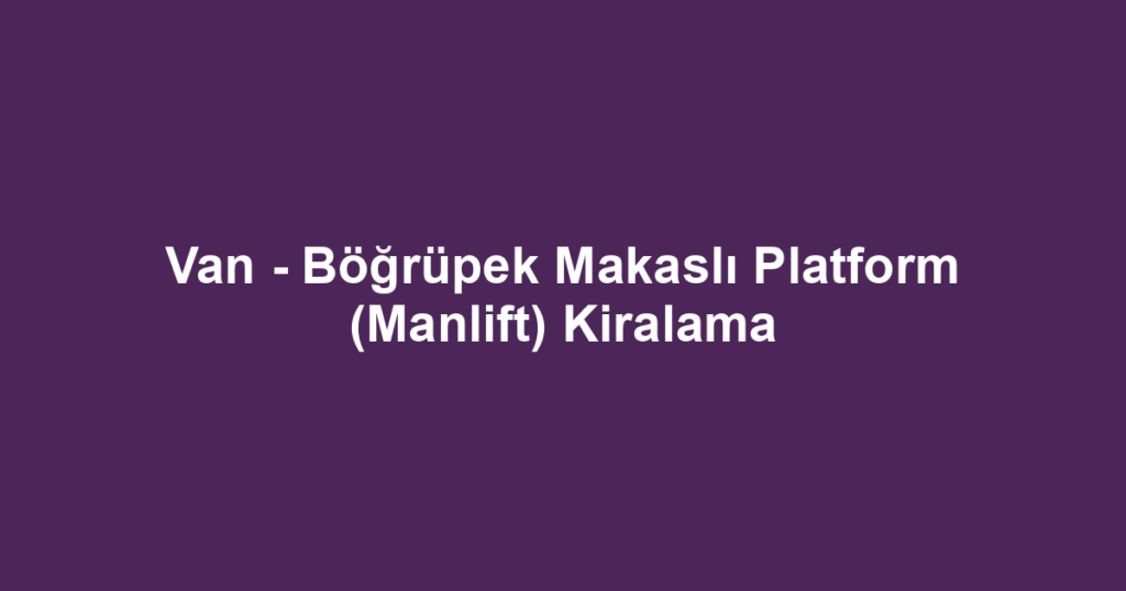 Van - Böğrüpek Makaslı Platform (Manlift) Kiralama