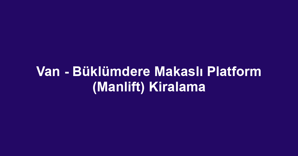 Van - Büklümdere Makaslı Platform (Manlift) Kiralama