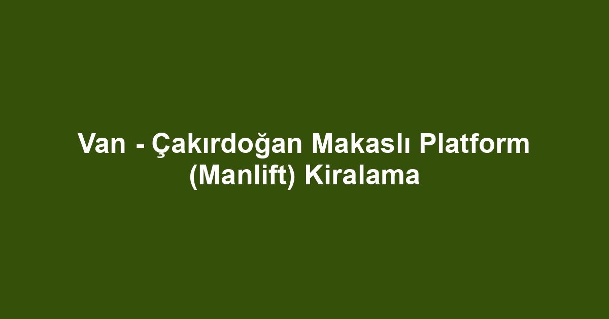 Van - Çakırdoğan Makaslı Platform (Manlift) Kiralama