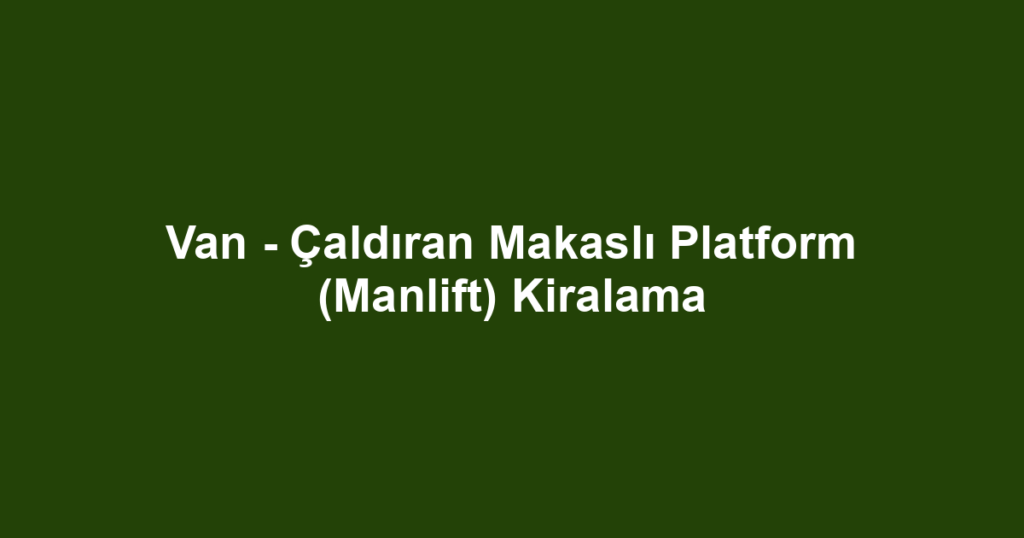 Van - Çaldıran Makaslı Platform (Manlift) Kiralama