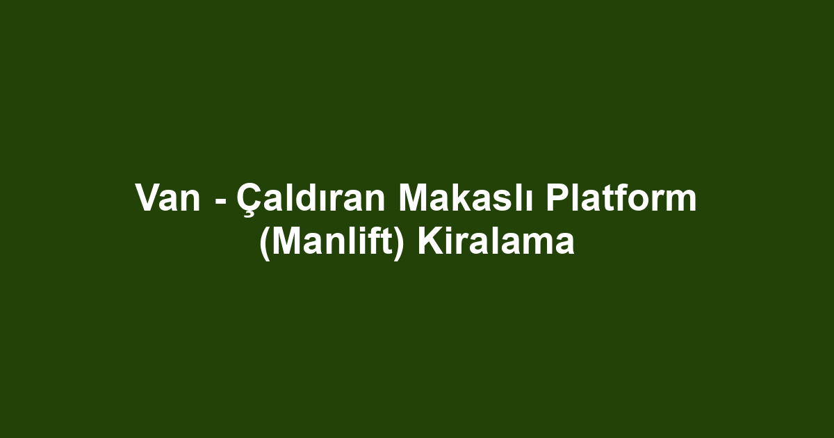 Van - Çaldıran Makaslı Platform (Manlift) Kiralama