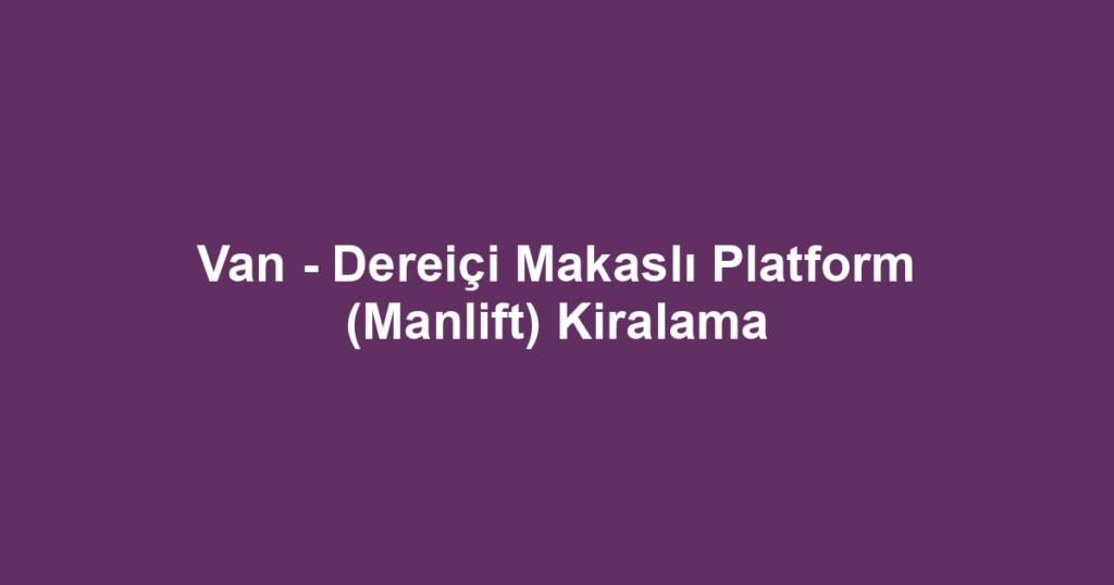 Van - Dereiçi Makaslı Platform (Manlift) Kiralama