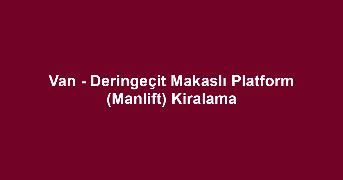 Van - Deringeçit Makaslı Platform (Manlift) Kiralama