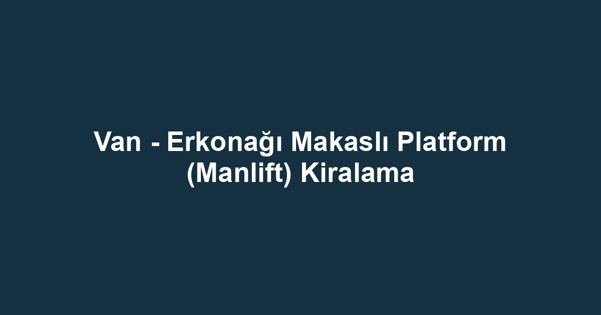 Van - Erkonağı Makaslı Platform (Manlift) Kiralama
