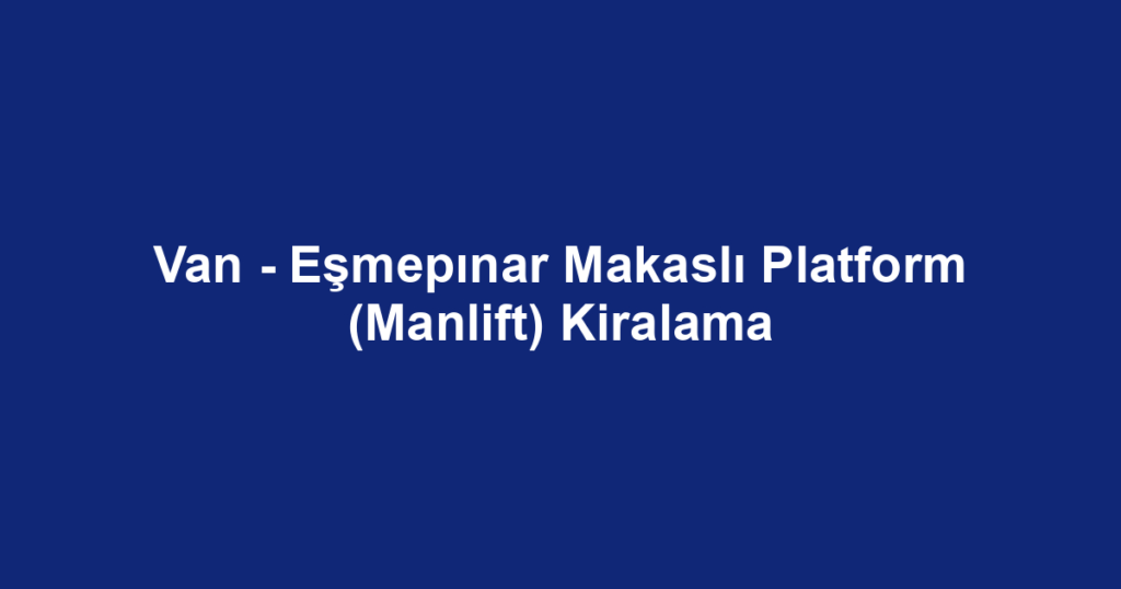 Van - Eşmepınar Makaslı Platform (Manlift) Kiralama