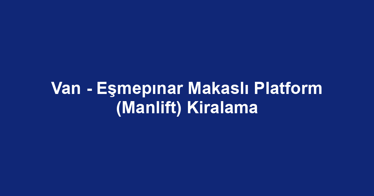 Van - Eşmepınar Makaslı Platform (Manlift) Kiralama