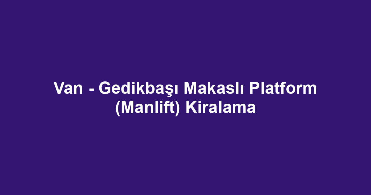 Van - Gedikbaşı Makaslı Platform (Manlift) Kiralama
