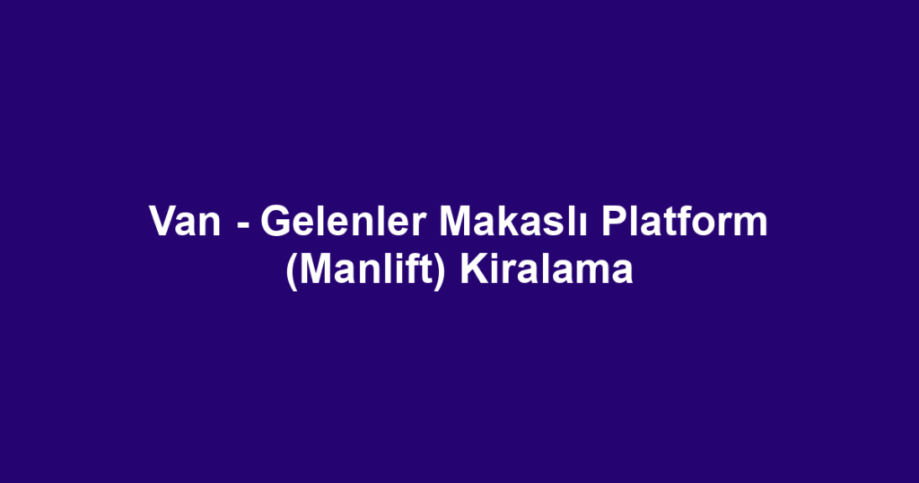 Van - Gelenler Makaslı Platform (Manlift) Kiralama