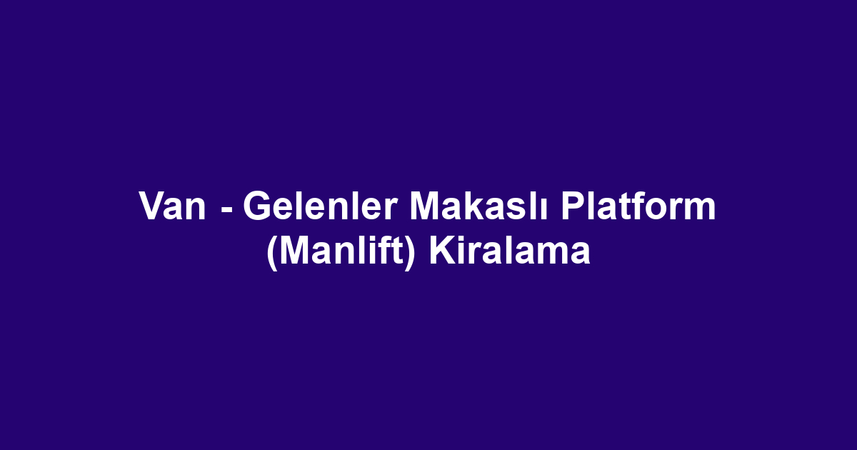 Van - Gelenler Makaslı Platform (Manlift) Kiralama