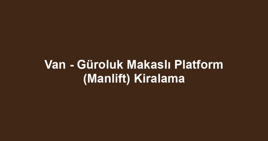 Van - Güroluk Makaslı Platform (Manlift) Kiralama