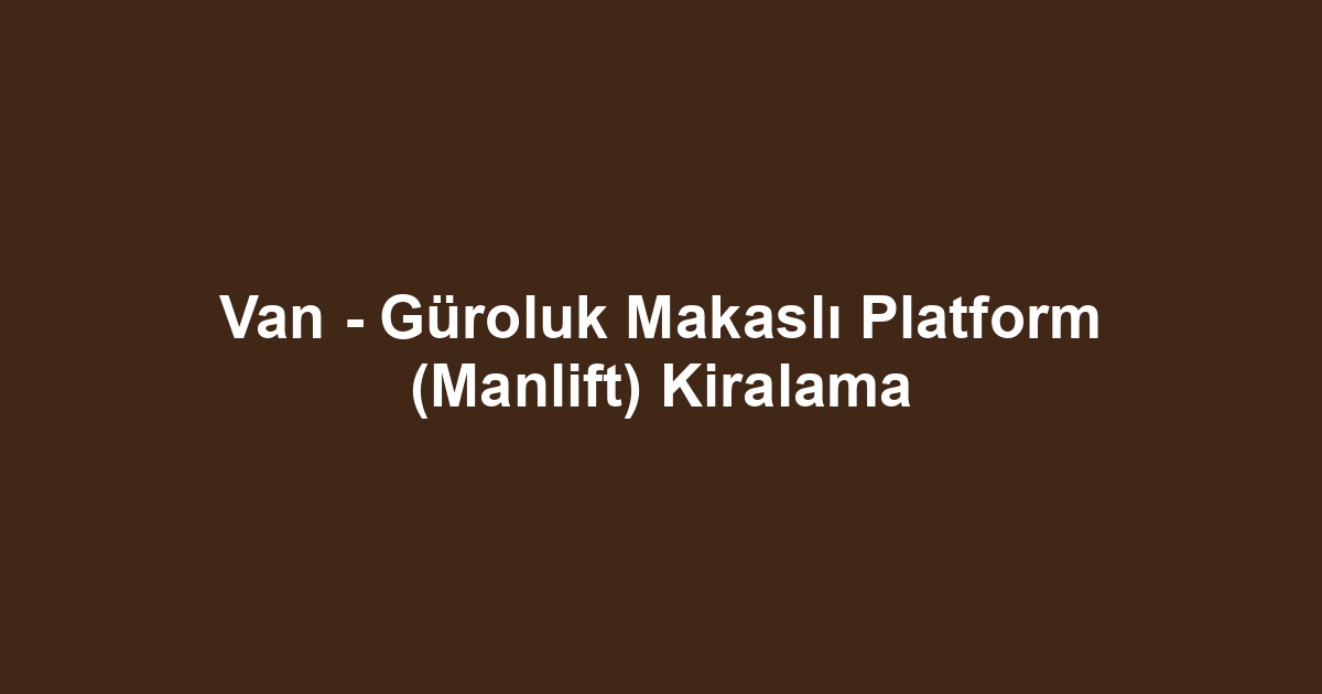 Van - Güroluk Makaslı Platform (Manlift) Kiralama