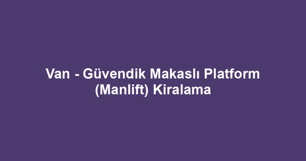 Van - Güvendik Makaslı Platform (Manlift) Kiralama