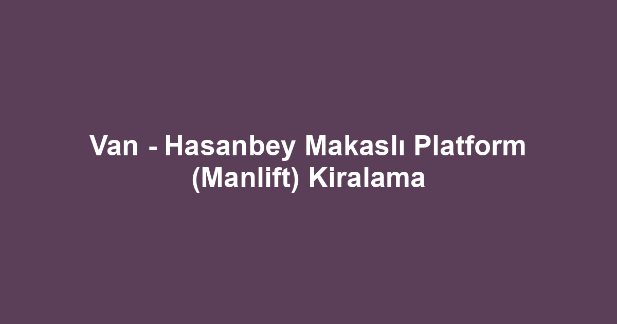 Van - Hasanbey Makaslı Platform (Manlift) Kiralama