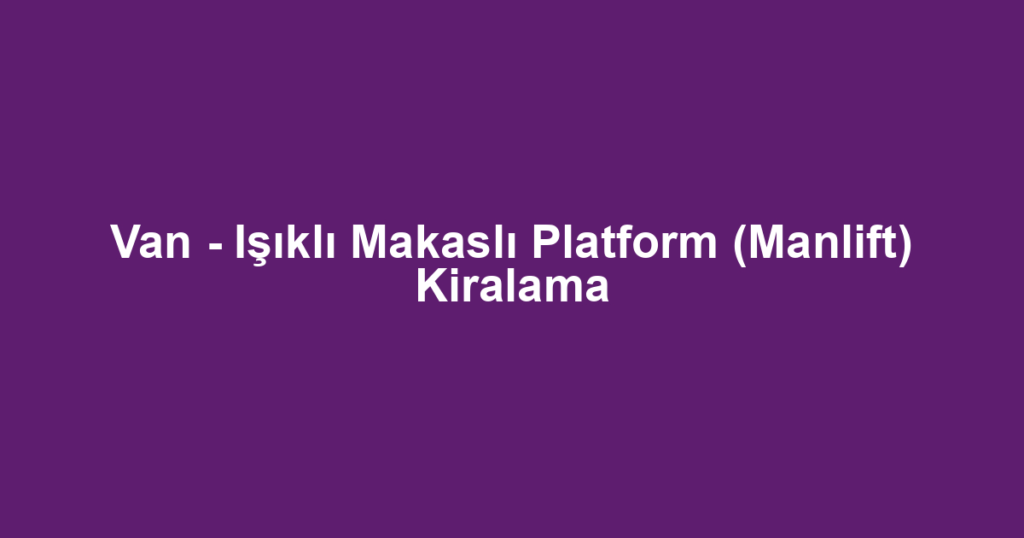 Van - Işıklı Makaslı Platform (Manlift) Kiralama