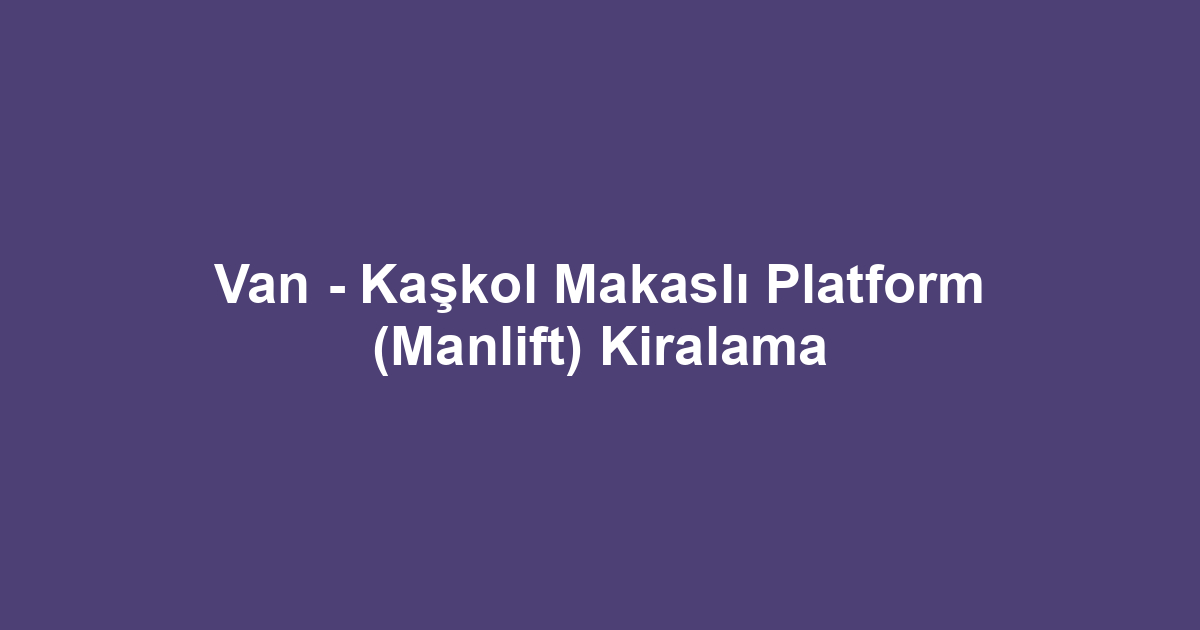 Van - Kaşkol Makaslı Platform (Manlift) Kiralama
