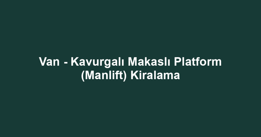 Van - Kavurgalı Makaslı Platform (Manlift) Kiralama