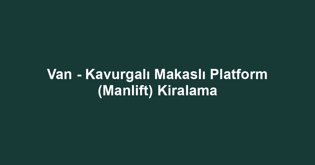 Van - Kavurgalı Makaslı Platform (Manlift) Kiralama