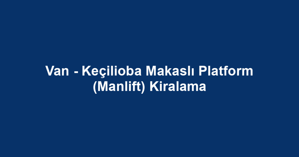 Van - Keçilioba Makaslı Platform (Manlift) Kiralama