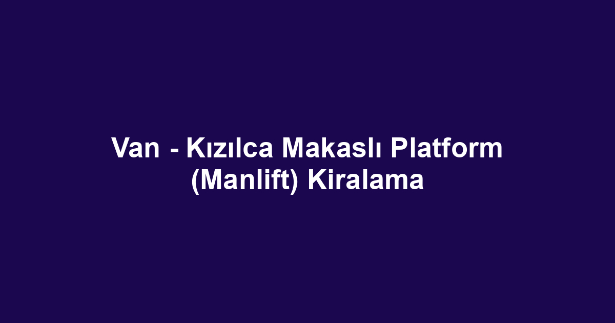 Van - Kızılca Makaslı Platform (Manlift) Kiralama