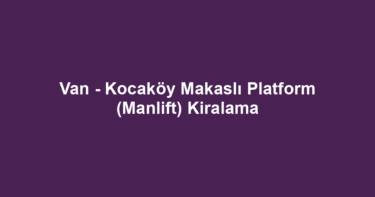 Van - Kocaköy Makaslı Platform (Manlift) Kiralama