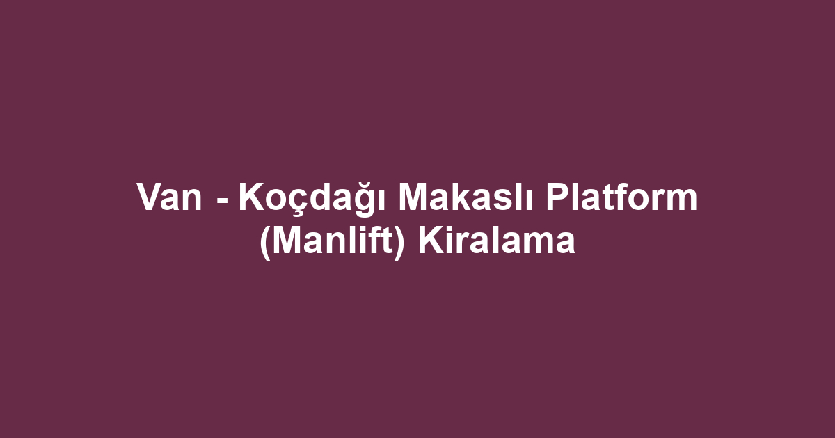 Van - Koçdağı Makaslı Platform (Manlift) Kiralama