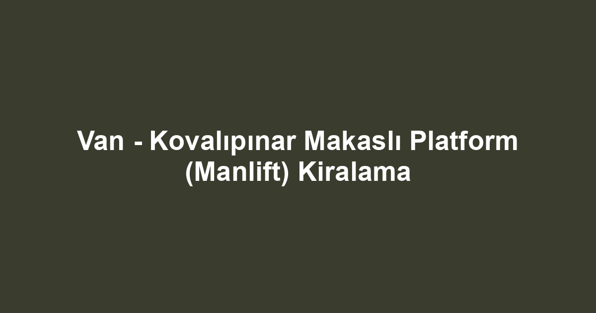 Van - Kovalıpınar Makaslı Platform (Manlift) Kiralama
