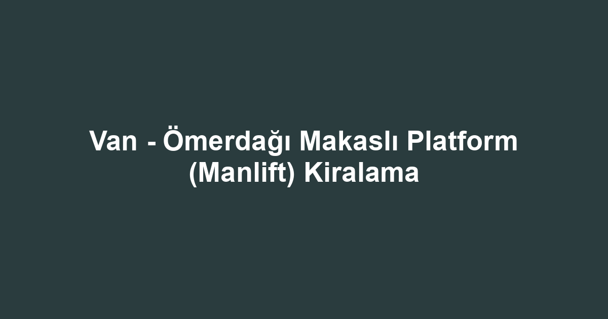 Van - Ömerdağı Makaslı Platform (Manlift) Kiralama