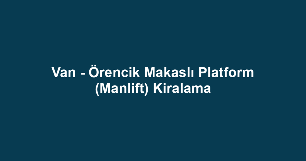 Van - Örencik Makaslı Platform (Manlift) Kiralama