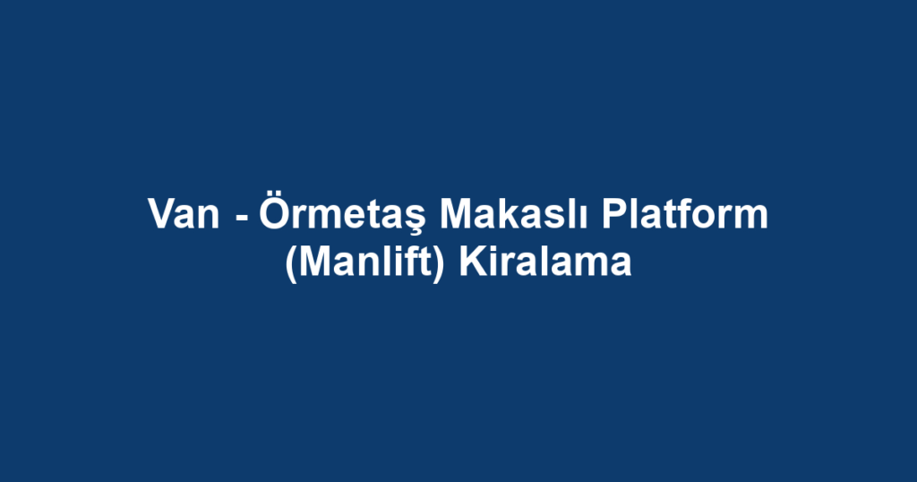 Van - Örmetaş Makaslı Platform (Manlift) Kiralama