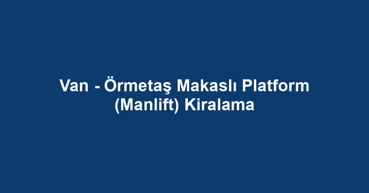 Van - Örmetaş Makaslı Platform (Manlift) Kiralama