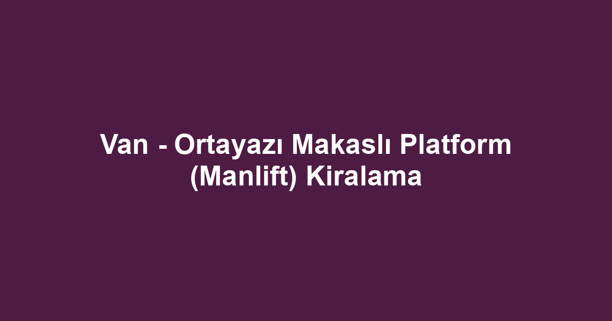 Van - Ortayazı Makaslı Platform (Manlift) Kiralama