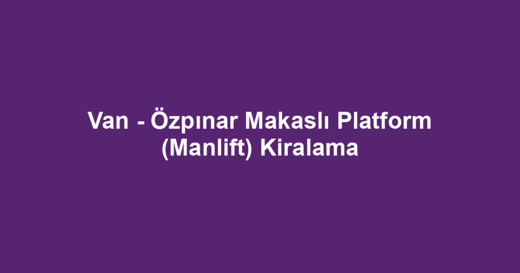 Van - Özpınar Makaslı Platform (Manlift) Kiralama