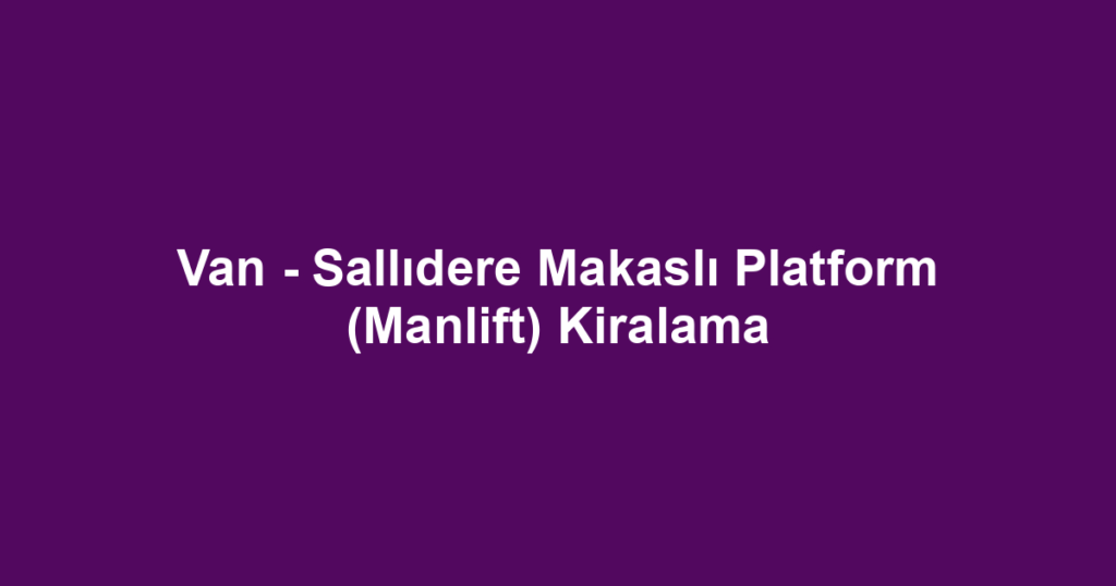 Van - Sallıdere Makaslı Platform (Manlift) Kiralama