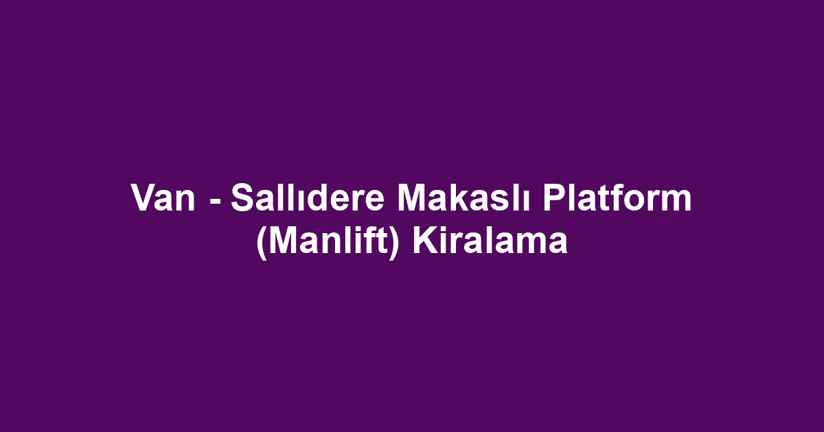 Van - Sallıdere Makaslı Platform (Manlift) Kiralama