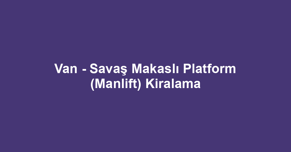 Van - Savaş Makaslı Platform (Manlift) Kiralama