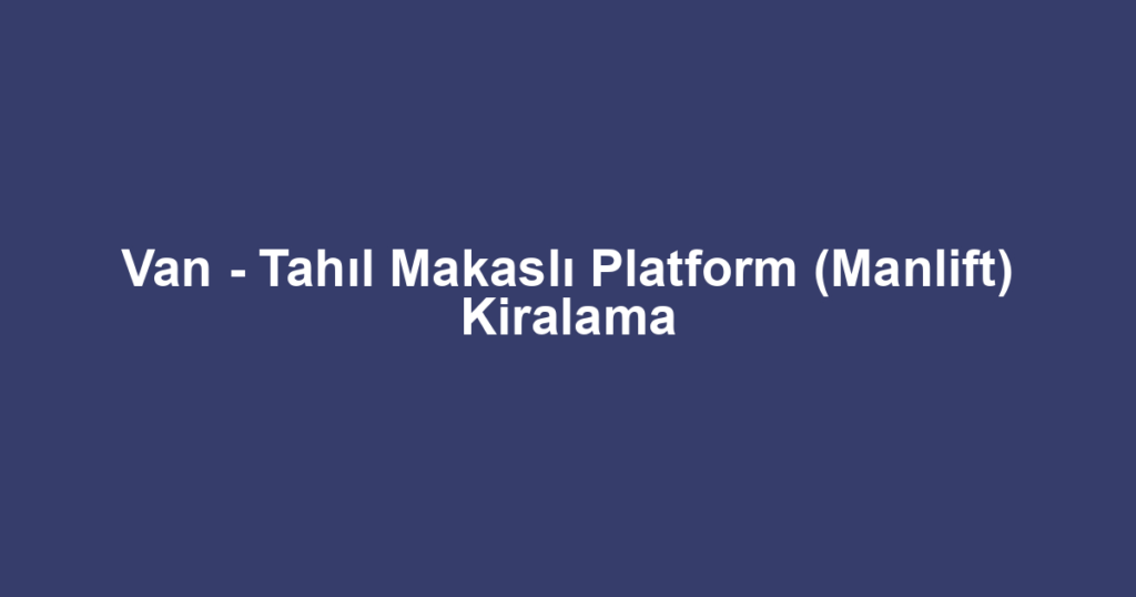 Van - Tahıl Makaslı Platform (Manlift) Kiralama