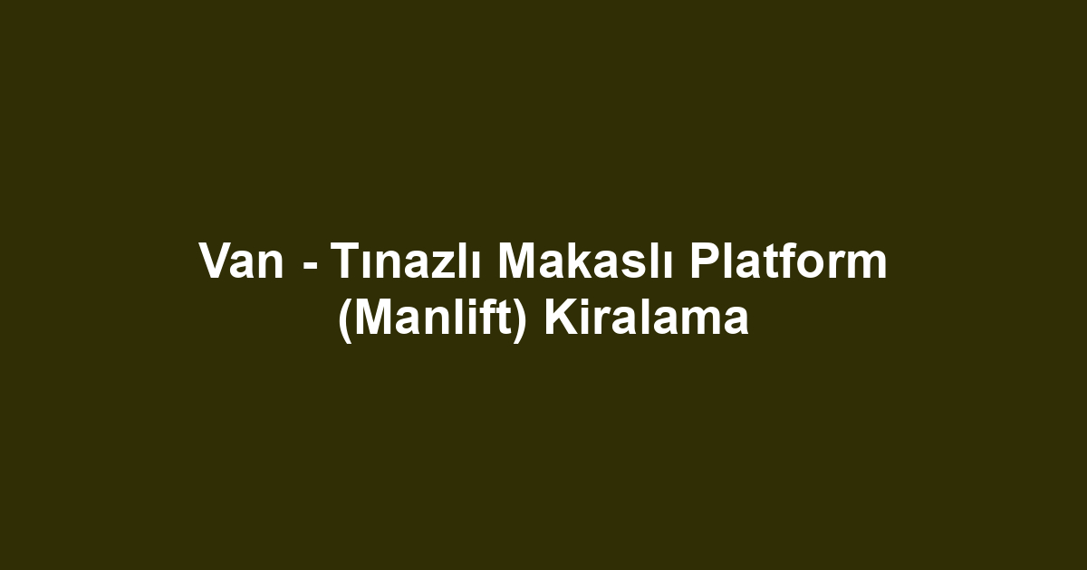 Van - Tınazlı Makaslı Platform (Manlift) Kiralama