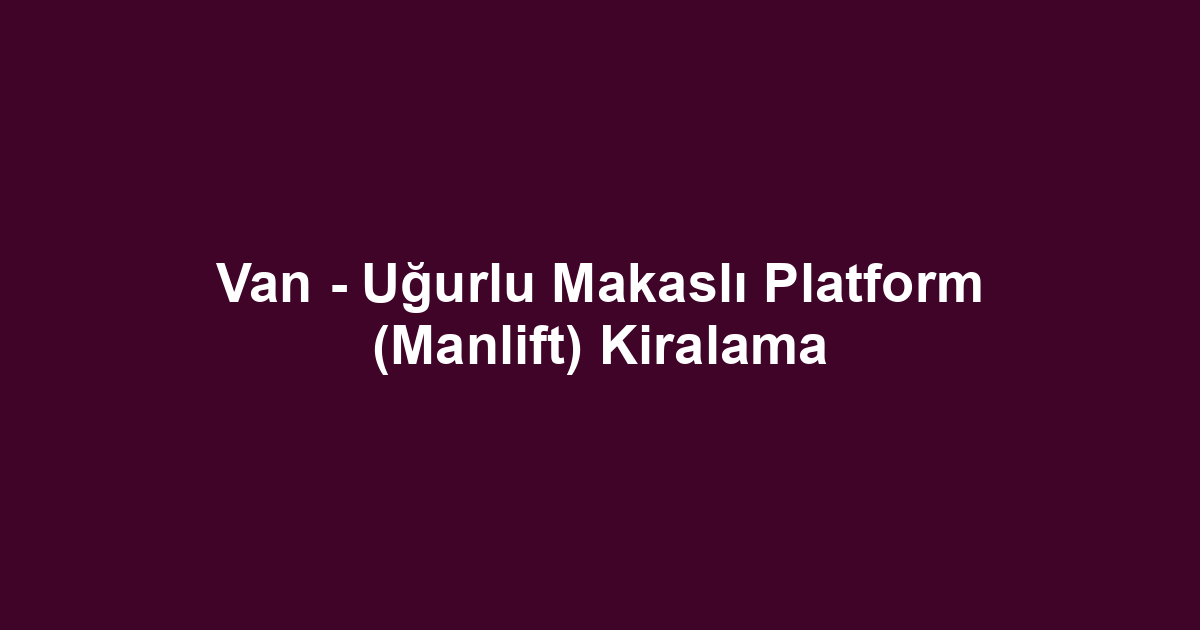 Van - Uğurlu Makaslı Platform (Manlift) Kiralama