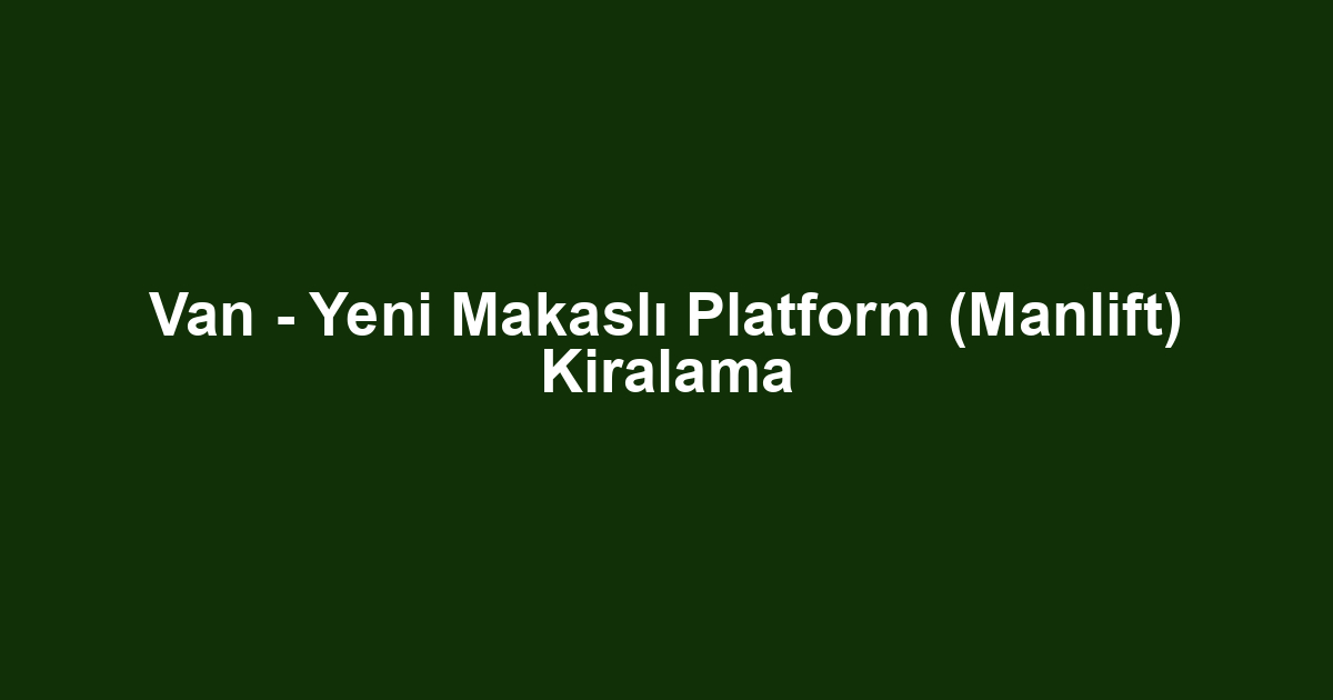 Van - Yeni Makaslı Platform (Manlift) Kiralama