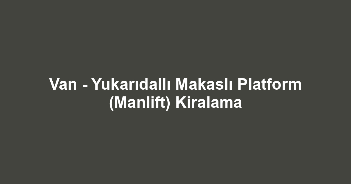 Van - Yukarıdallı Makaslı Platform (Manlift) Kiralama