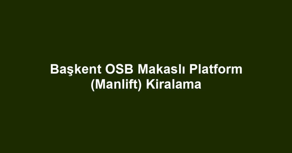 Başkent OSB Makaslı Platform (Manlift) Kiralama