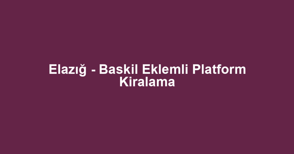 Elazığ - Baskil Eklemli Platform Kiralama