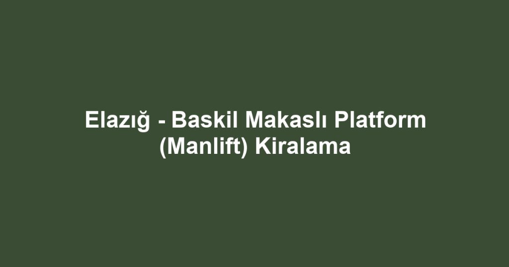 Elazığ - Baskil Makaslı Platform (Manlift) Kiralama