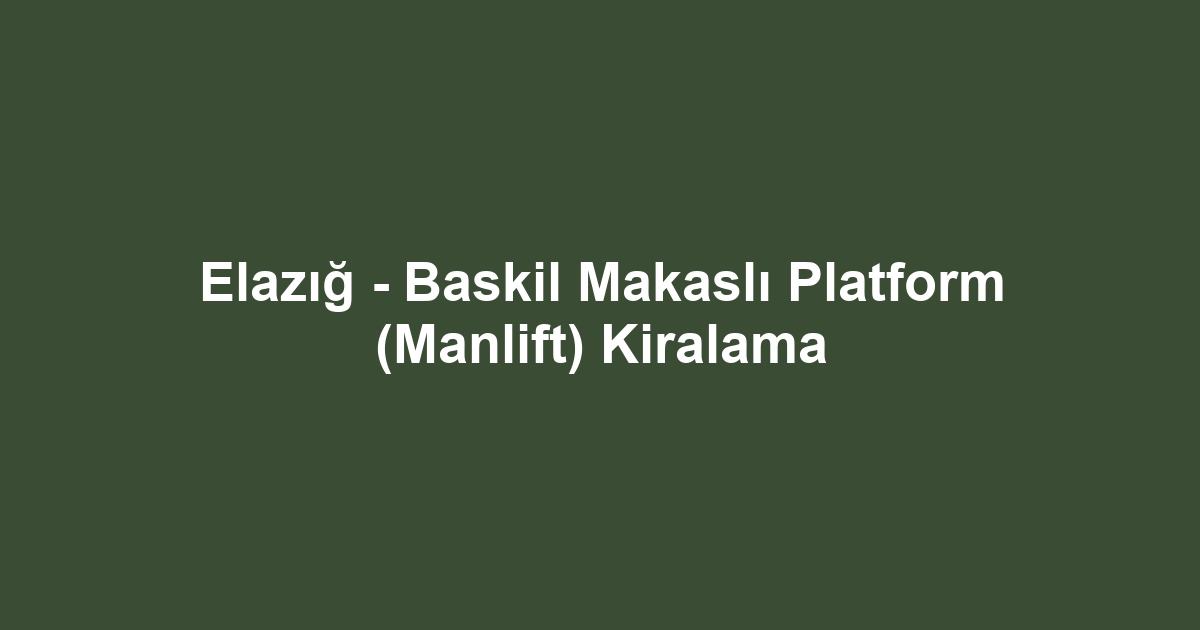 Elazığ - Baskil Makaslı Platform (Manlift) Kiralama