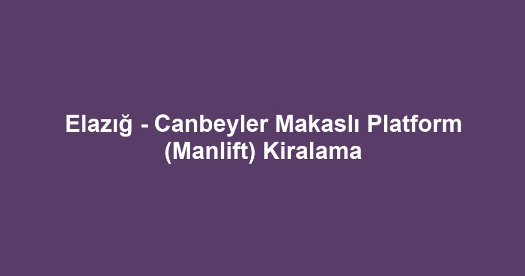 Elazığ - Canbeyler Makaslı Platform (Manlift) Kiralama
