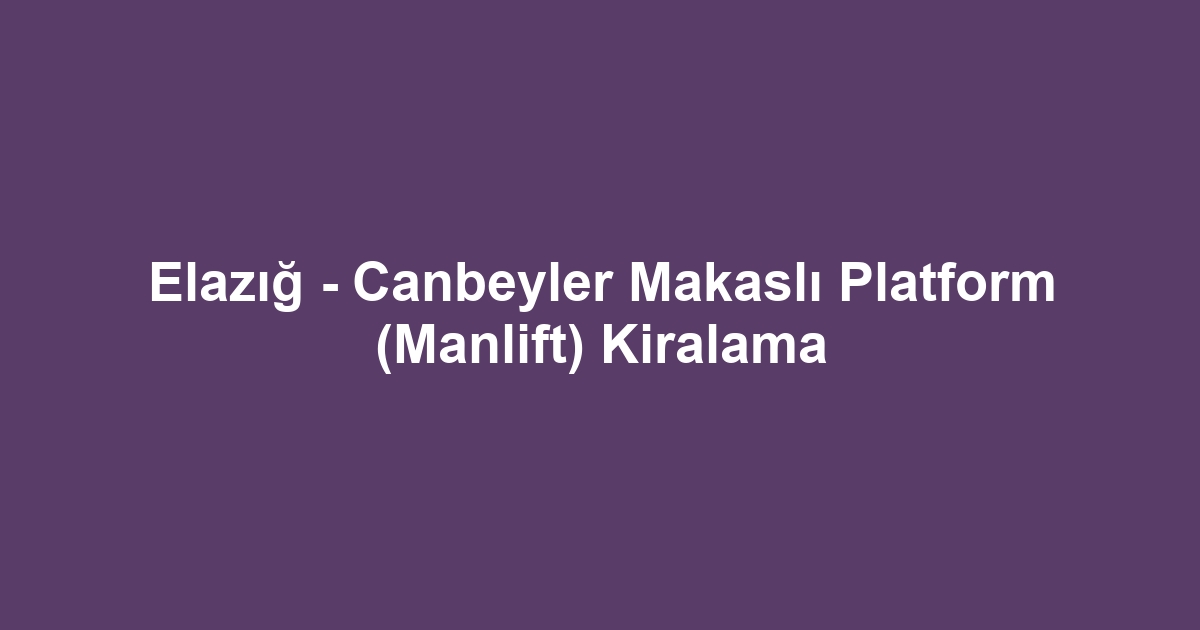 Elazığ - Canbeyler Makaslı Platform (Manlift) Kiralama