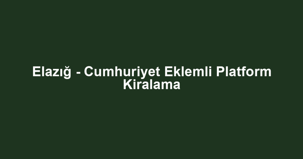 Elazığ - Cumhuriyet Eklemli Platform Kiralama