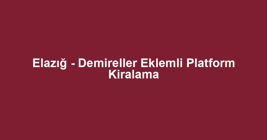 Elazığ - Demireller Eklemli Platform Kiralama