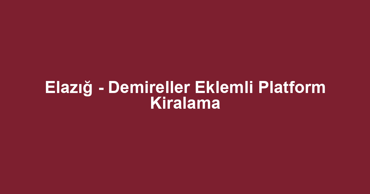 Elazığ - Demireller Eklemli Platform Kiralama