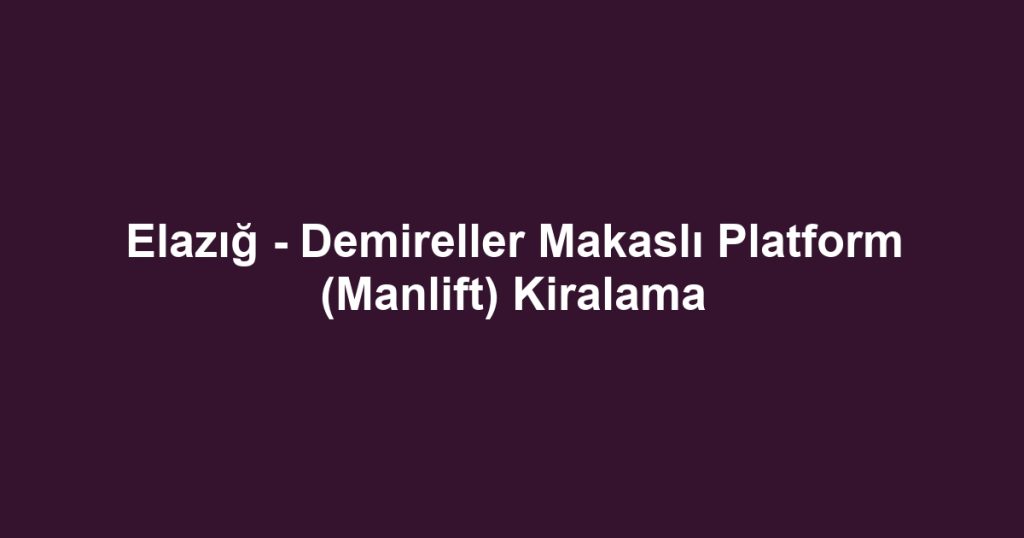 Elazığ - Demireller Makaslı Platform (Manlift) Kiralama
